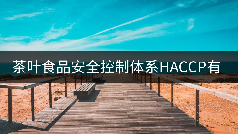 茶葉食品安全控制體系HACCP有什么特點(diǎn)？（一）