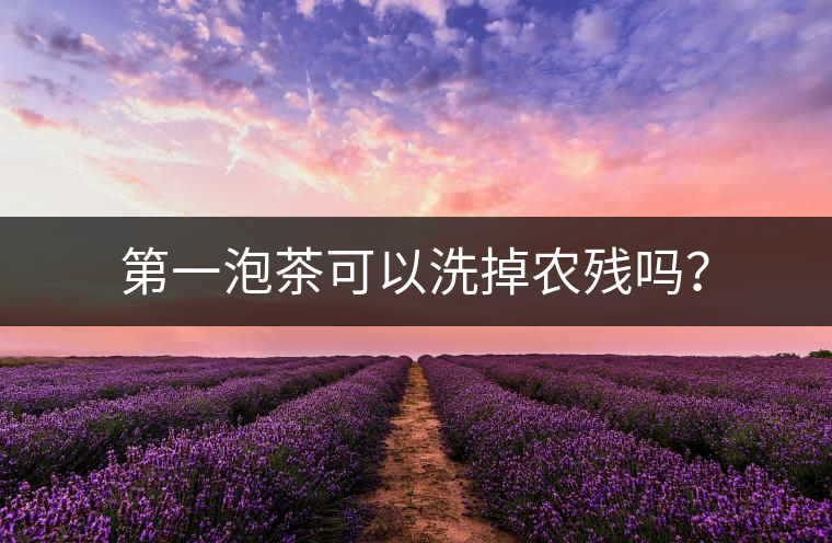 第一泡茶可以洗掉農(nóng)殘嗎？