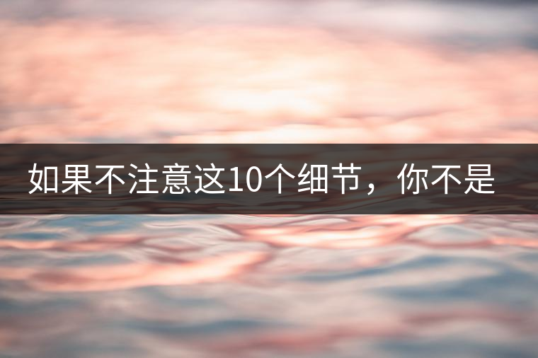 如果不注意這10個(gè)細(xì)節(jié)，你不是真的愛(ài)茶！