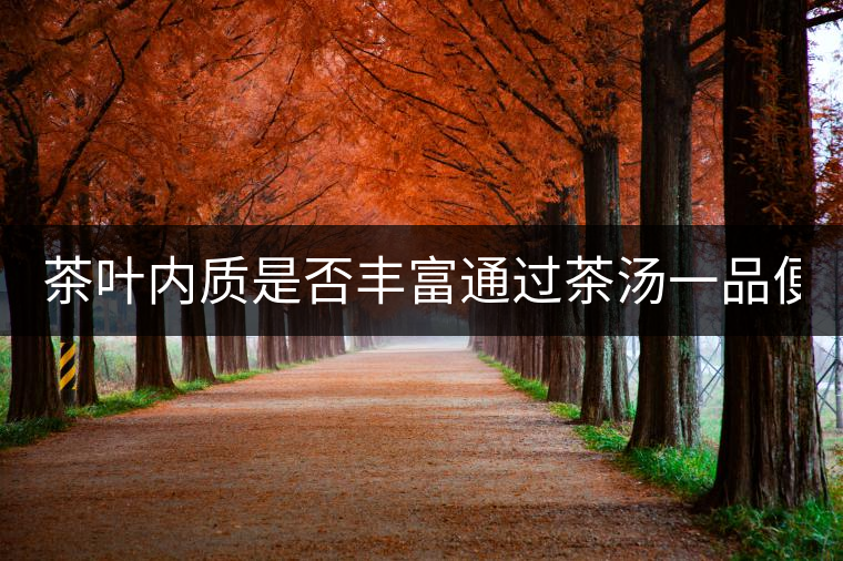 茶葉內(nèi)質(zhì)是否豐富通過茶湯一品便知！