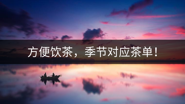 方便飲茶，季節(jié)對應(yīng)茶單！