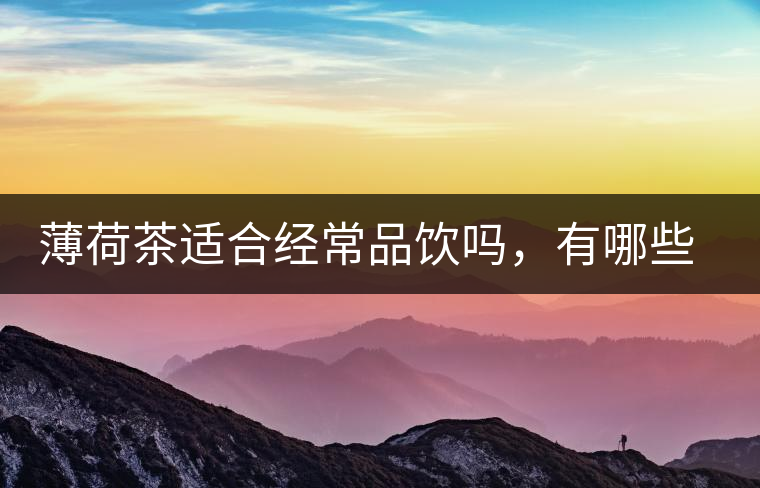 薄荷茶適合經(jīng)常品飲嗎，有哪些泡法？