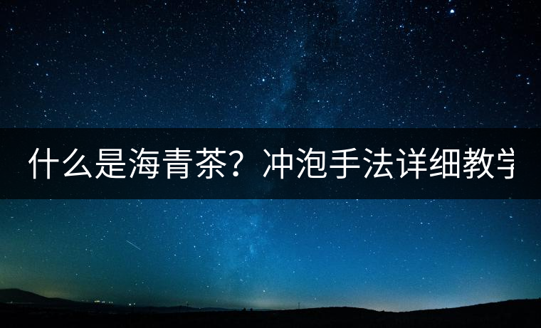 什么是海青茶？沖泡手法詳細(xì)教學(xué)！
