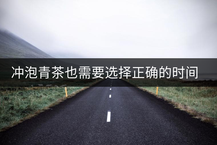 沖泡青茶也需要選擇正確的時間，青茶真的可以減肥嗎？