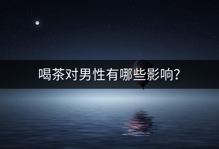 喝茶對(duì)男性有哪些影響？