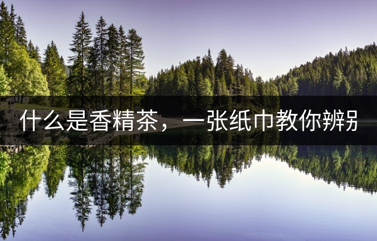 什么是香精茶，一張紙巾教你辨別！