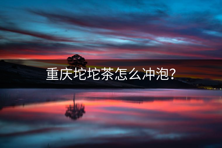 重慶坨坨茶怎么沖泡？