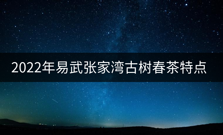 2022年易武張家灣古樹春茶特點？