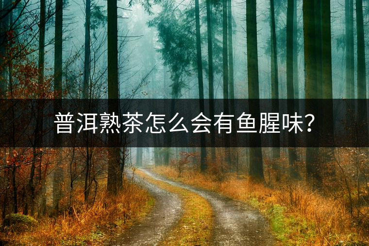 普洱熟茶怎么會(huì)有魚腥味？