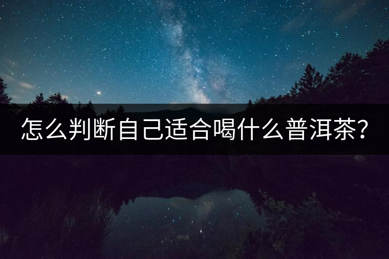 怎么判斷自己適合喝什么普洱茶？