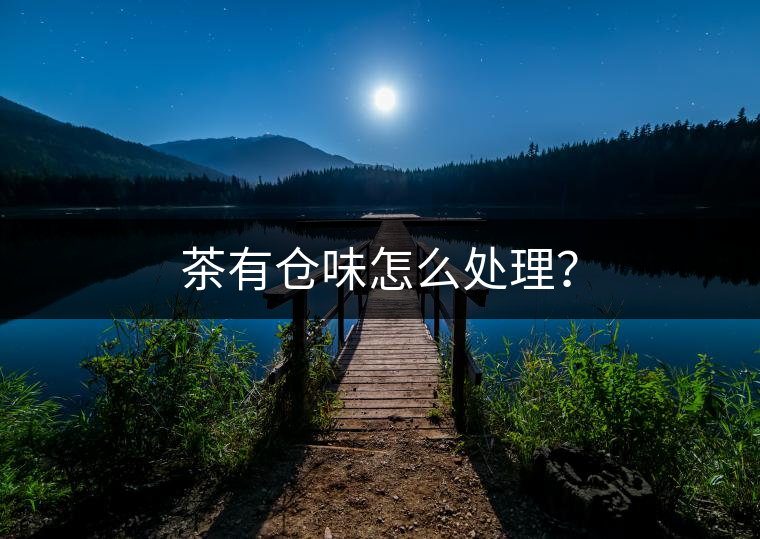 茶有倉味怎么處理？