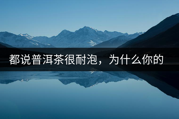 都說普洱茶很耐泡，為什么你的普洱茶喝著味道卻很淡？6點(diǎn)解釋清楚