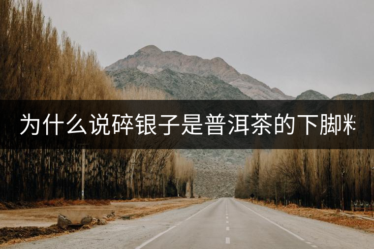 為什么說碎銀子是普洱茶的下腳料？