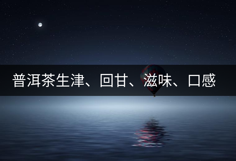 普洱茶生津、回甘、滋味、口感是怎么回事？丨實用