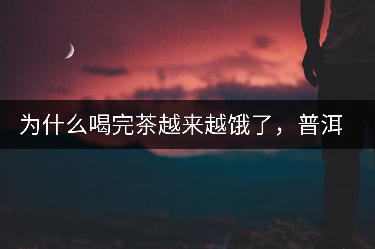 為什么喝完茶越來(lái)越餓了，普洱茶真的減肥嗎？