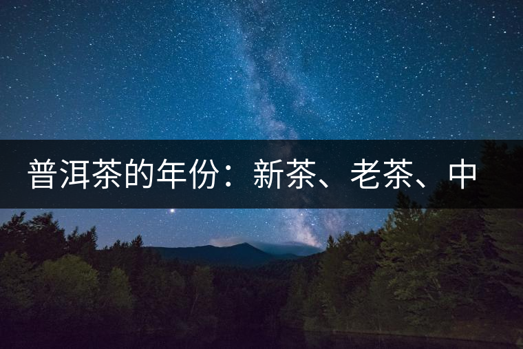 普洱茶的年份：新茶、老茶、中期茶、印級(jí)茶、古董茶