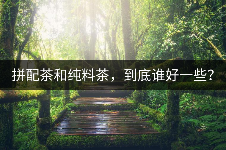 拼配茶和純料茶，到底誰好一些？