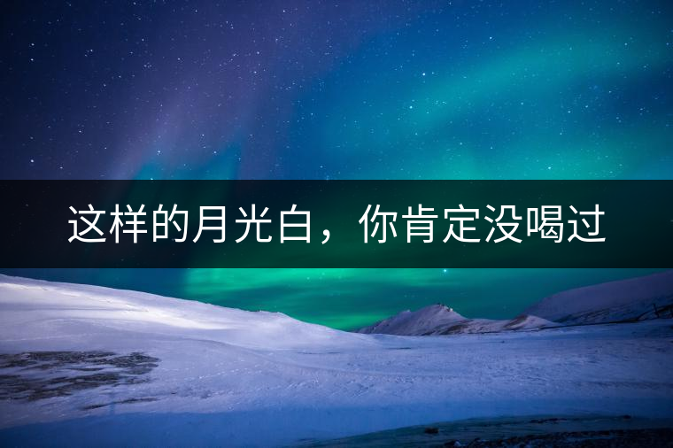 這樣的月光白，你肯定沒喝過