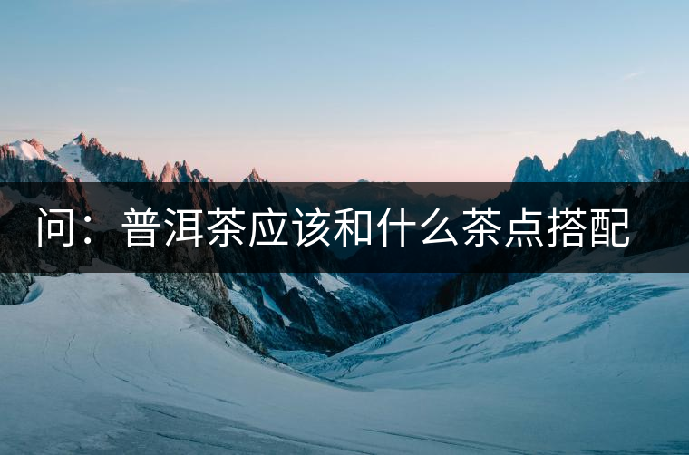 問：普洱茶應(yīng)該和什么茶點(diǎn)搭配呢？