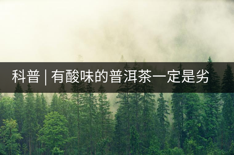 科普 | 有酸味的普洱茶一定是劣質(zhì)茶嗎？