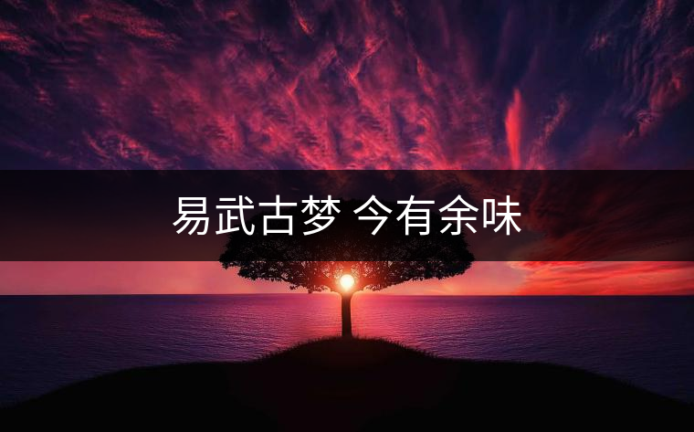 易武古夢 今有余味