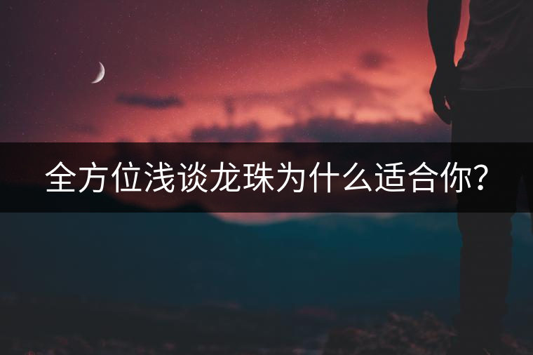 全方位淺談龍珠為什么適合你？