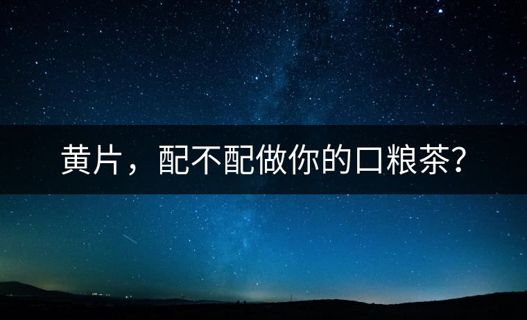 黃片，配不配做你的口糧茶？
