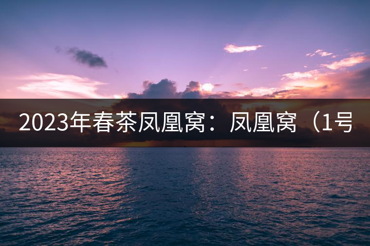 2023年春茶鳳凰窩：鳳凰窩（1號(hào)）20000-25000元／公斤；鳳凰窩（2號(hào)）2000-3000元／公斤；古樹(shù)：3000-5000元／公斤；鳳凰山混采古樹(shù)茶1000-2000元／公斤；鳳凰山精選古樹(shù)茶3000-5000元／公斤