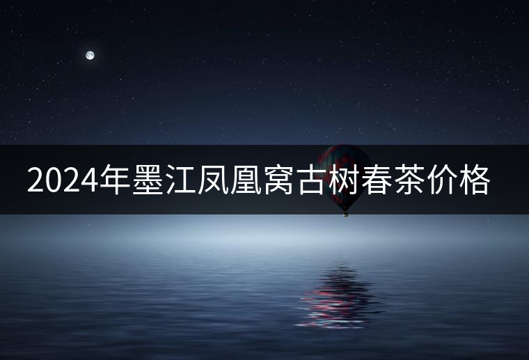 2024年墨江鳳凰窩古樹春茶價(jià)格是多少? 2024年墨江鳳凰窩古樹春茶價(jià)格是多少?