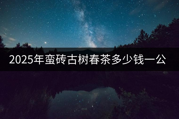 2025年蠻磚古樹春茶多少錢一公斤？