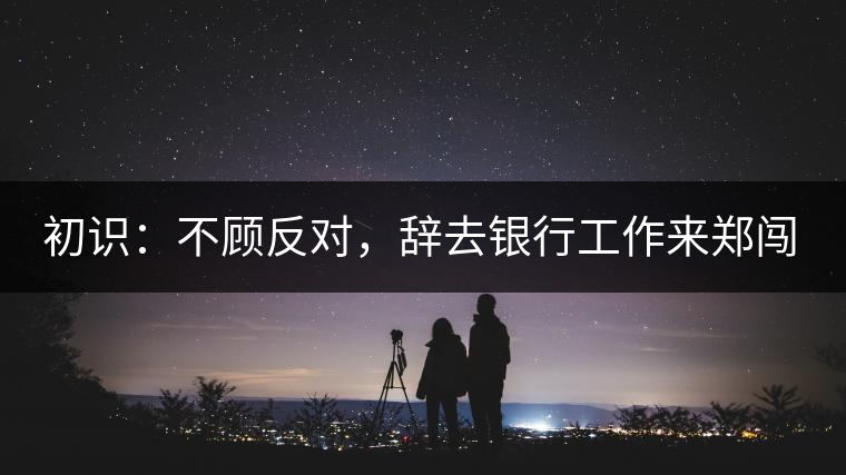 初識(shí)：不顧反對(duì)，辭去銀行工作來(lái)鄭闖蕩