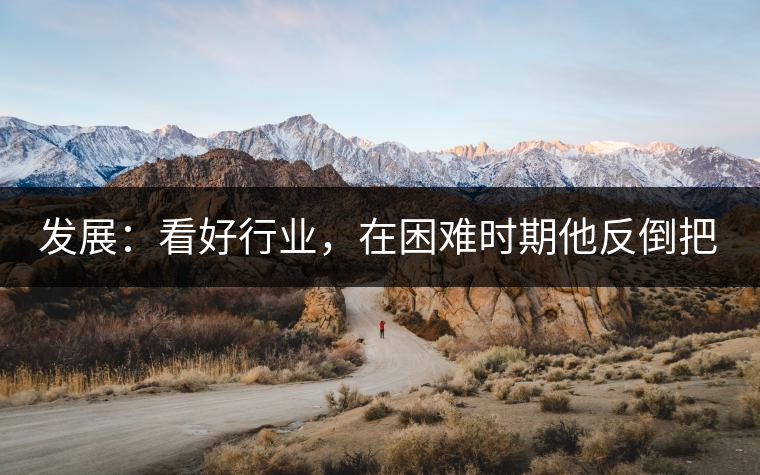 發(fā)展：看好行業(yè)，在困難時(shí)期他反倒把店面擴(kuò)大了