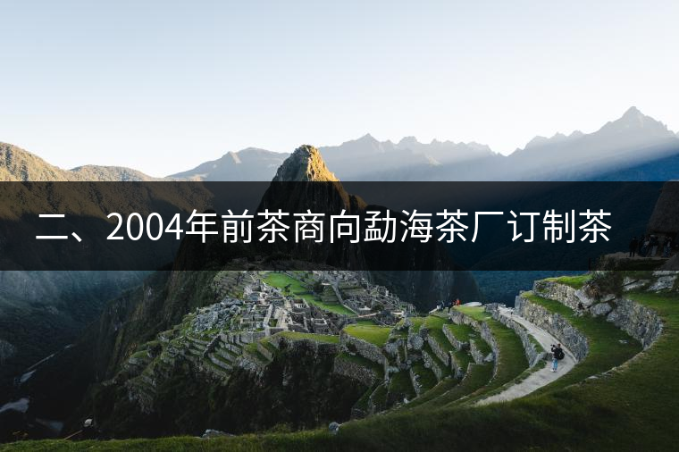 二、2004年前茶商向勐海茶廠訂制茶的景況