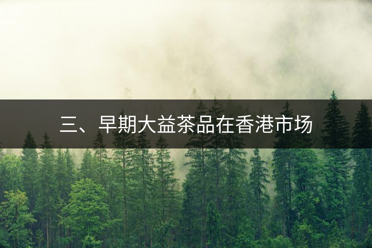 三、早期大益茶品在香港市場(chǎng)