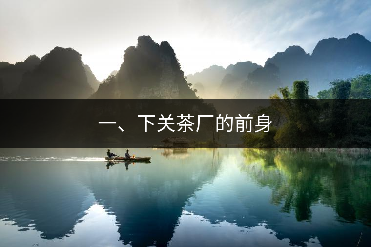 一、下關(guān)茶廠的前身