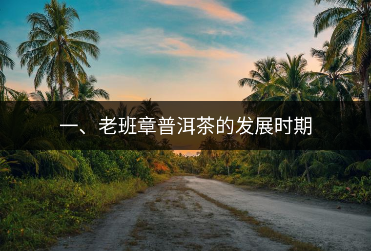 一、老班章普洱茶的發(fā)展時期