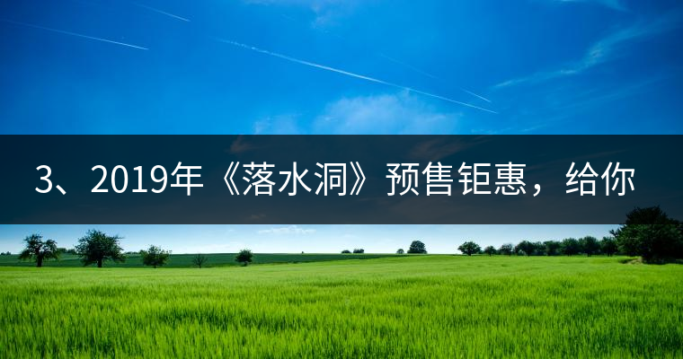 3、2019年《落水洞》預售鉅惠，給你節(jié)省超過1000塊的喝茶錢