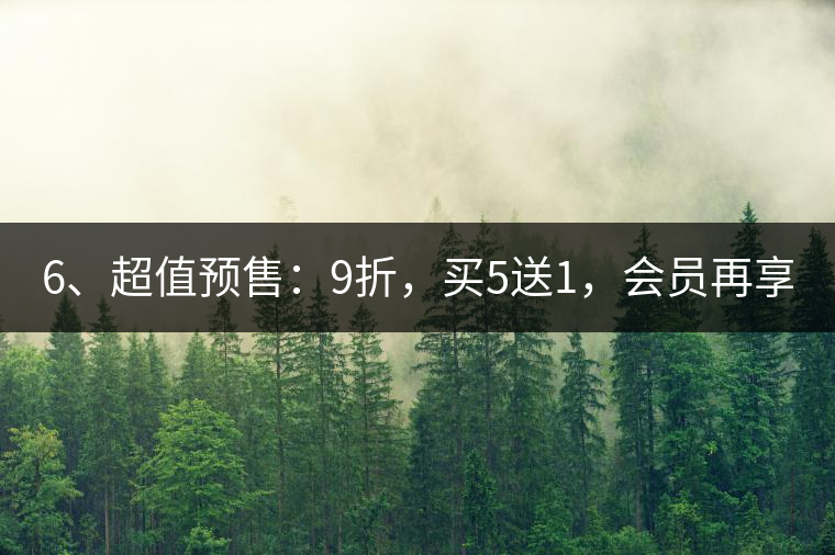 6、超值預(yù)售：9折，買5送1，會(huì)員再享折上折！