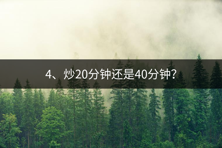 4、炒20分鐘還是40分鐘？