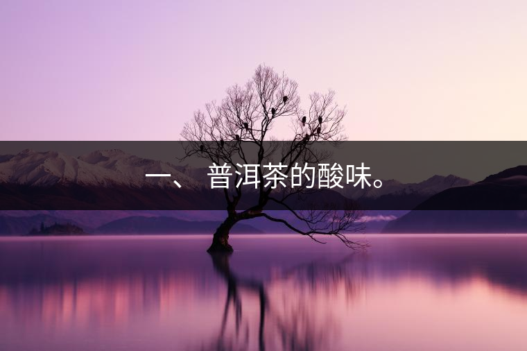 一、?普洱茶的酸味。