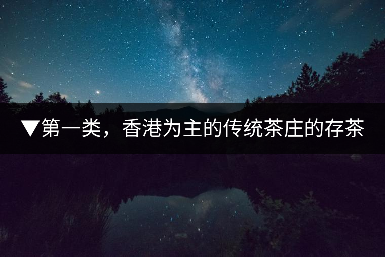 ▼第一類，香港為主的傳統(tǒng)茶莊的存茶