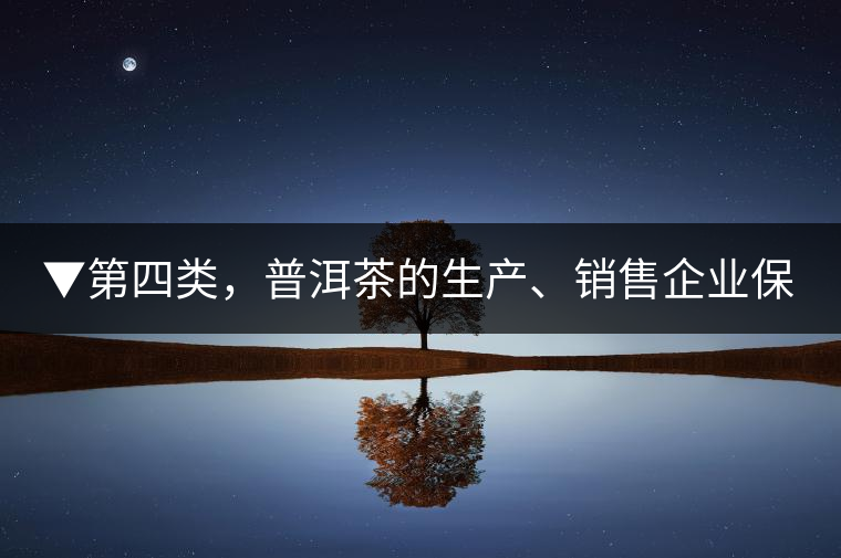 ▼第四類，普洱茶的生產(chǎn)、銷售企業(yè)保存下來的茶樣
