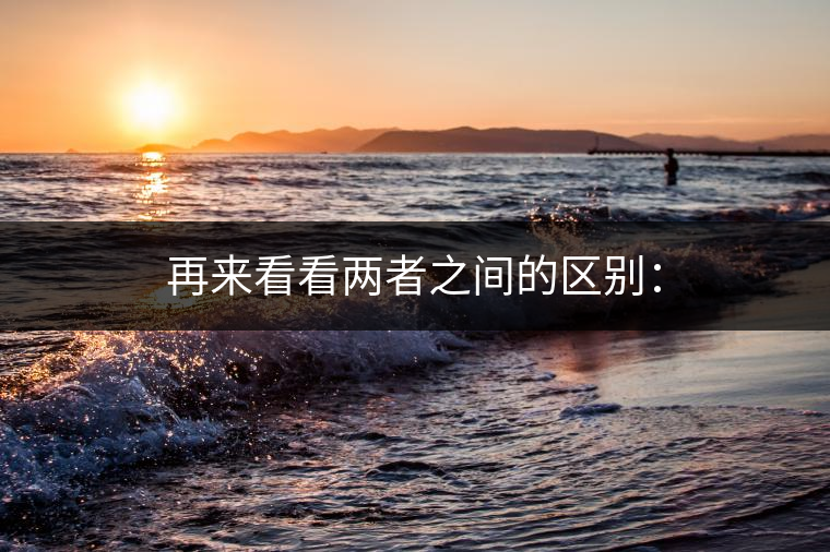 再來看看兩者之間的區(qū)別：