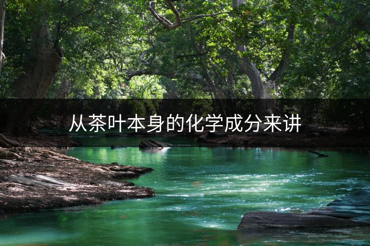 從茶葉本身的化學(xué)成分來講