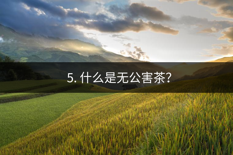 ? 5. 什么是無公害茶？