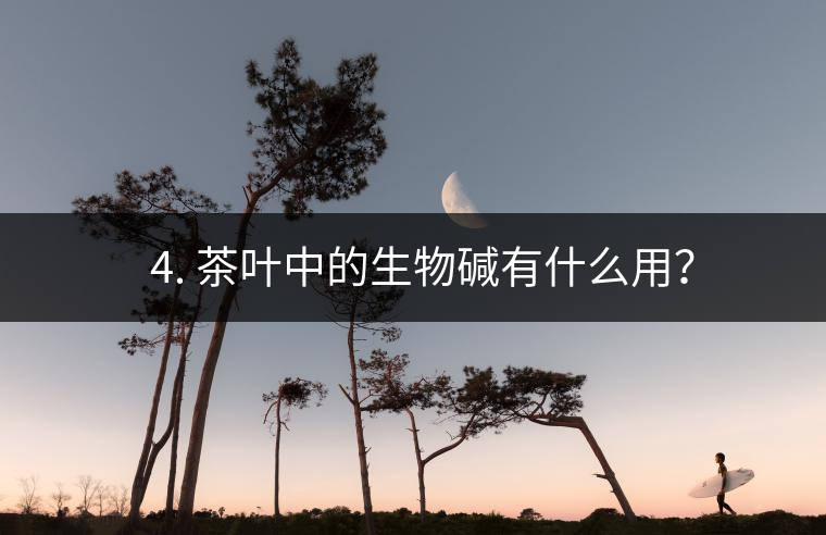 ? 4. 茶葉中的生物堿有什么用？