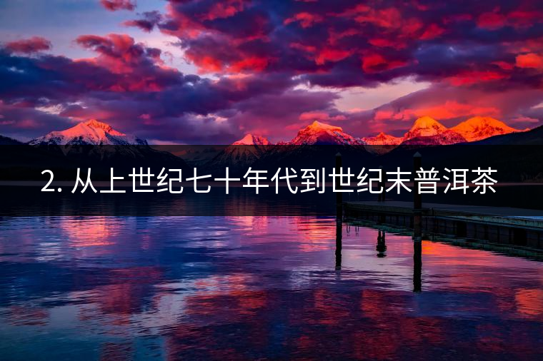 ? 2. 從上世紀(jì)七十年代到世紀(jì)末普洱茶又是什么概念？