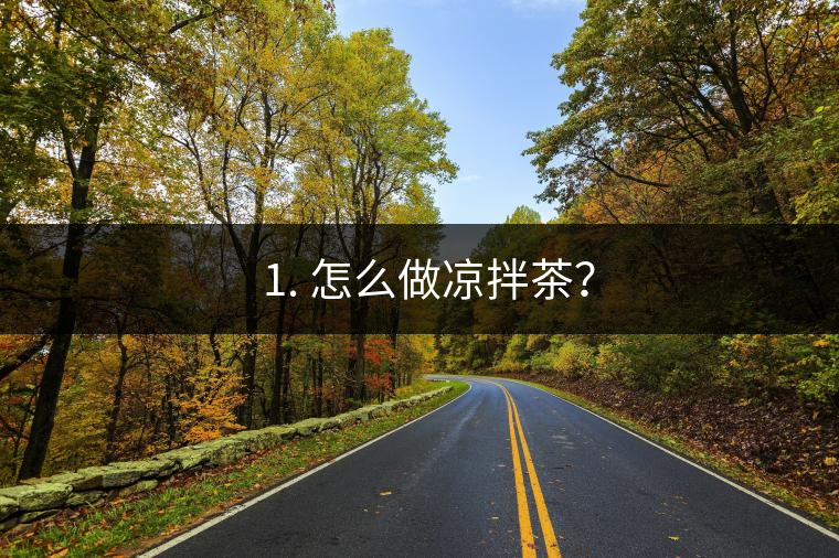 ? 1. 怎么做涼拌茶？