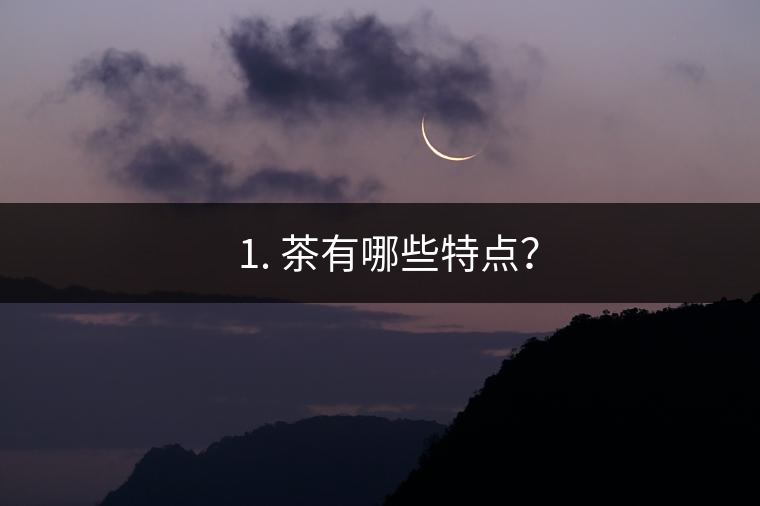 ? 1. 茶有哪些特點？