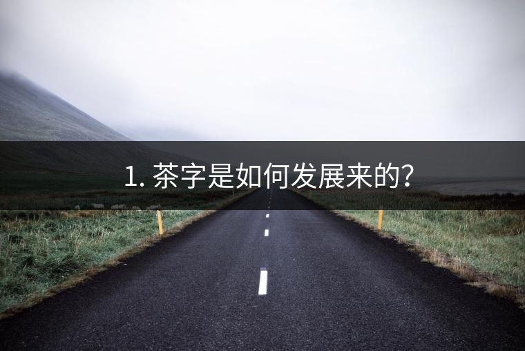 ? 1. 茶字是如何發(fā)展來的？